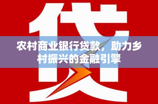 河曲农村商业银行贷款，助力乡村振兴的金融引擎
