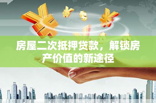 武安房屋二次抵押贷款，解锁房产价值的新途径